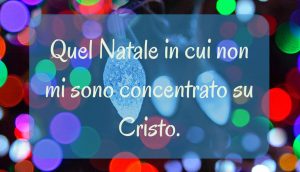 Quel Natale in cui non mi sono Concentrato su Cristo