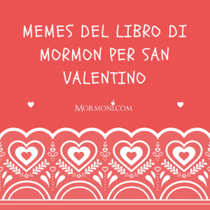 15 Meme del Libro di Mormon per San Valentino da dedicare alla vostra persona speciale