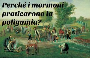 Ciò che ogni mormone dovrebbe sapere riguardo alla poligamia