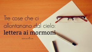 Tre cose che ci allontanano dal cielo: lettera ai mormoni
