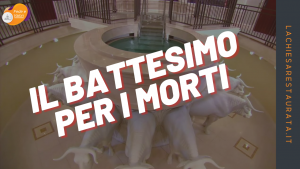 Il battesimo per i morti: cosa è davvero e a che serve?