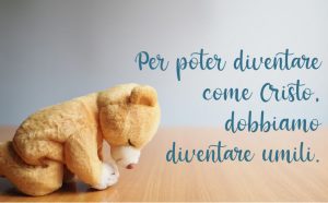 Per poter diventare come Cristo, dobbiamo diventare umili.