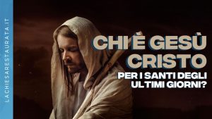 Chi è Gesù Cristo per i Santi degli Ultimi Giorni?